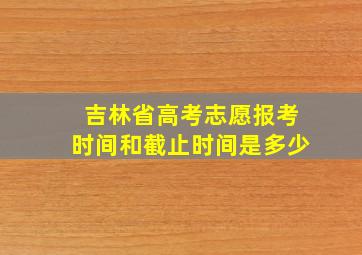 吉林省高考志愿报考时间和截止时间是多少