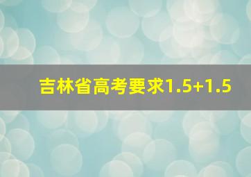 吉林省高考要求1.5+1.5