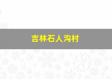 吉林石人沟村