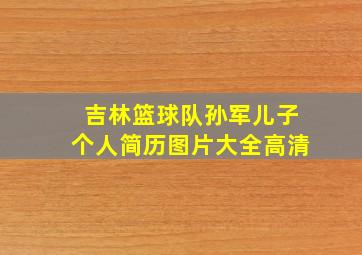 吉林篮球队孙军儿子个人简历图片大全高清