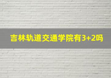 吉林轨道交通学院有3+2吗