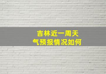 吉林近一周天气预报情况如何