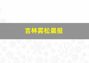 吉林雾松晨报