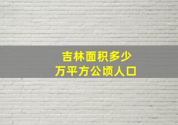 吉林面积多少万平方公顷人口