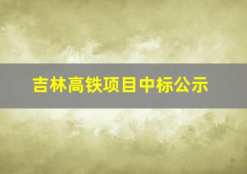 吉林高铁项目中标公示