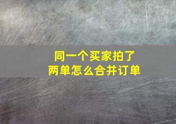 同一个买家拍了两单怎么合并订单