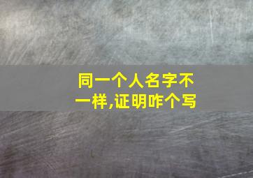 同一个人名字不一样,证明咋个写