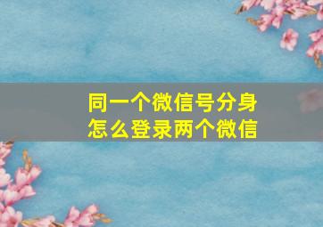 同一个微信号分身怎么登录两个微信