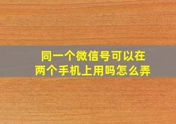 同一个微信号可以在两个手机上用吗怎么弄