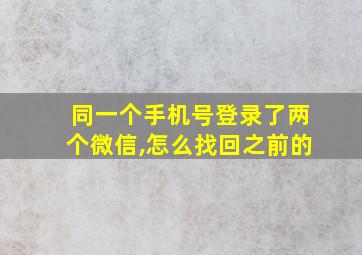 同一个手机号登录了两个微信,怎么找回之前的