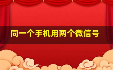 同一个手机用两个微信号