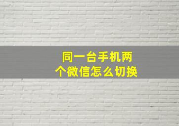 同一台手机两个微信怎么切换