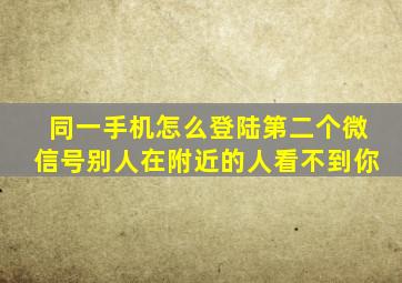 同一手机怎么登陆第二个微信号别人在附近的人看不到你