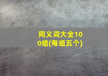 同义词大全100组(每组五个)