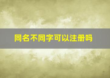 同名不同字可以注册吗