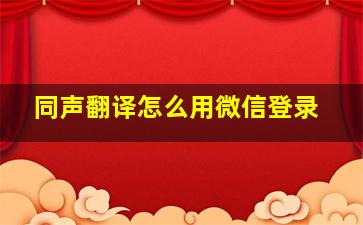 同声翻译怎么用微信登录