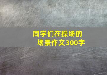 同学们在操场的场景作文300字