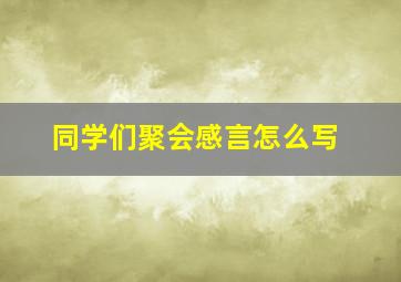 同学们聚会感言怎么写