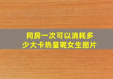 同房一次可以消耗多少大卡热量呢女生图片