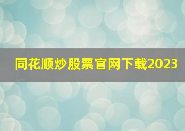 同花顺炒股票官网下载2023