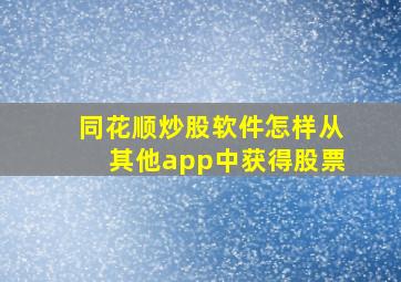 同花顺炒股软件怎样从其他app中获得股票