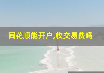 同花顺能开户,收交易费吗