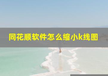 同花顺软件怎么缩小k线图