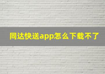 同达快送app怎么下载不了