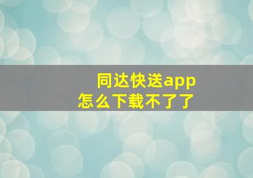 同达快送app怎么下载不了了