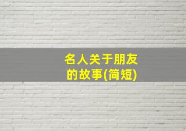 名人关于朋友的故事(简短)