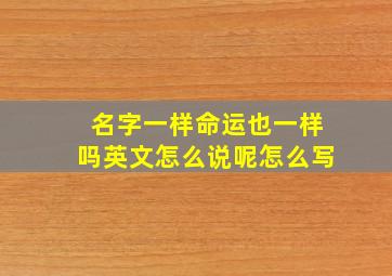 名字一样命运也一样吗英文怎么说呢怎么写