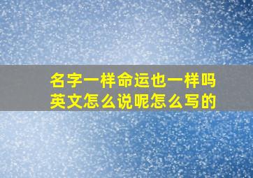 名字一样命运也一样吗英文怎么说呢怎么写的