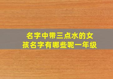 名字中带三点水的女孩名字有哪些呢一年级