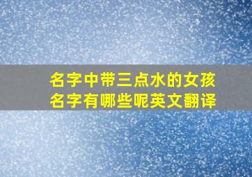 名字中带三点水的女孩名字有哪些呢英文翻译