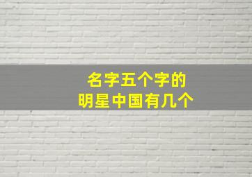 名字五个字的明星中国有几个