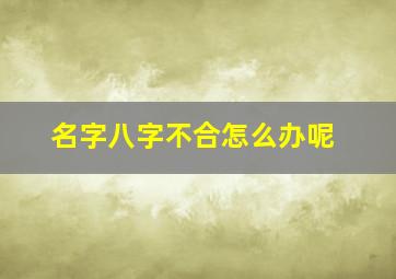 名字八字不合怎么办呢