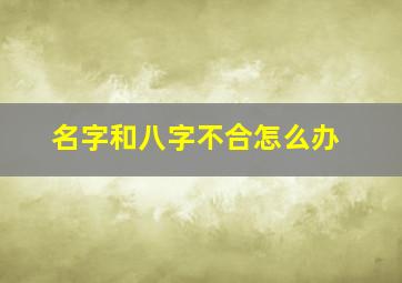 名字和八字不合怎么办