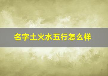 名字土火水五行怎么样