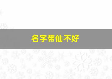 名字带仙不好