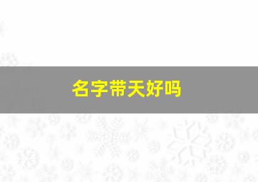 名字带天好吗