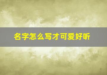 名字怎么写才可爱好听