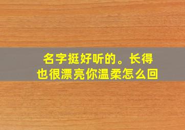 名字挺好听的。长得也很漂亮你温柔怎么回