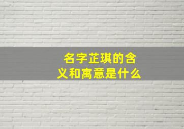 名字芷琪的含义和寓意是什么