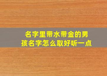 名字里带水带金的男孩名字怎么取好听一点