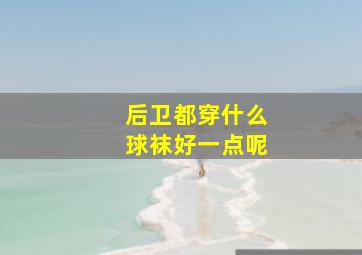 后卫都穿什么球袜好一点呢