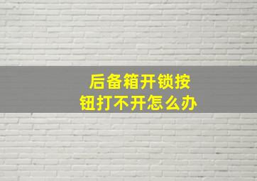 后备箱开锁按钮打不开怎么办