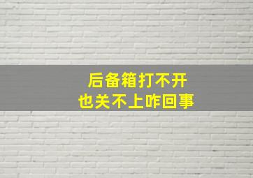 后备箱打不开也关不上咋回事