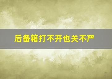 后备箱打不开也关不严