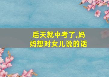 后天就中考了,妈妈想对女儿说的话