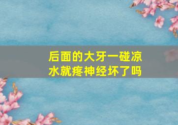 后面的大牙一碰凉水就疼神经坏了吗